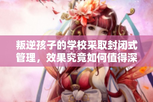 叛逆孩子的学校采取封闭式管理，效果究竟如何值得深思