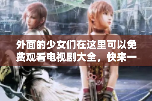 外面的少女们在这里可以免费观看电视剧大全，快来一起体验新剧吧