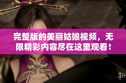 完整版的美丽姑娘视频，无限精彩内容尽在这里观看！