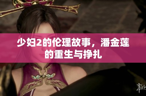 少妇2的伦理故事，潘金莲的重生与挣扎