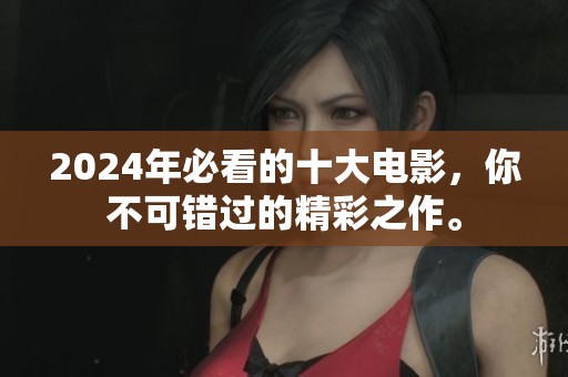 2024年必看的十大电影，你不可错过的精彩之作。