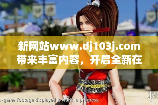 新网站www.dj103j.com带来丰富内容，开启全新在线体验之旅
