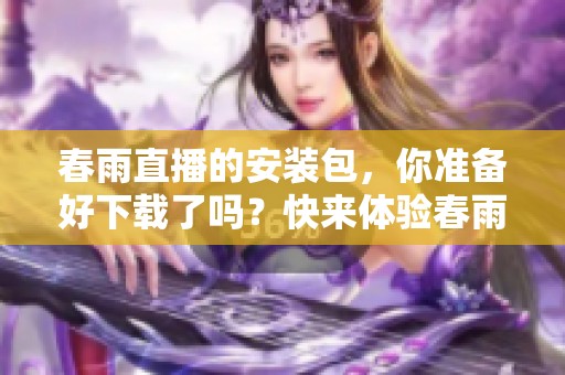 春雨直播的安装包，你准备好下载了吗？快来体验春雨直播吧！