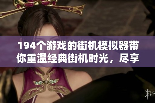 194个游戏的街机模拟器带你重温经典街机时光，尽享怀旧乐趣