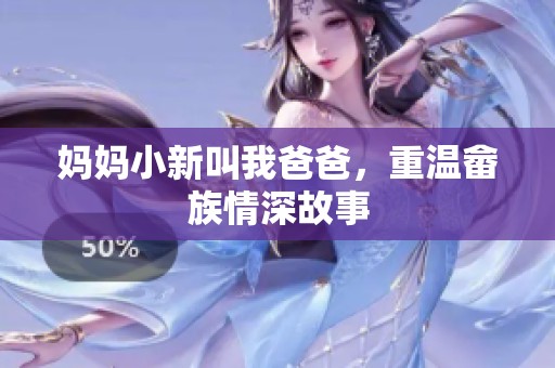 妈妈小新叫我爸爸，重温畲族情深故事