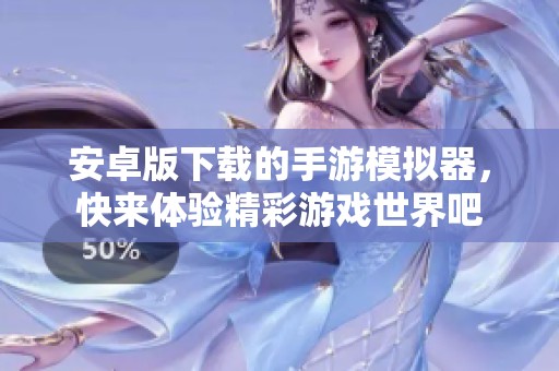 安卓版下载的手游模拟器，快来体验精彩游戏世界吧