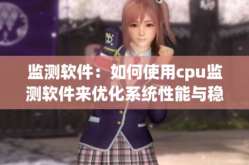 监测软件：如何使用cpu监测软件来优化系统性能与稳定性