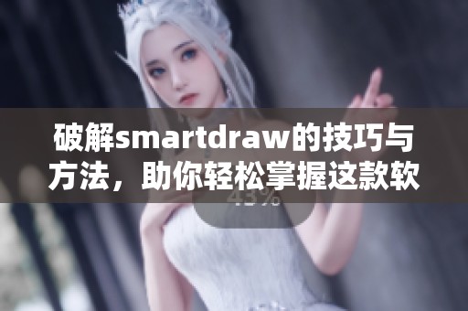 破解smartdraw的技巧与方法，助你轻松掌握这款软件的强大功能