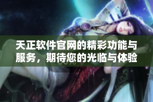 天正软件官网的精彩功能与服务，期待您的光临与体验