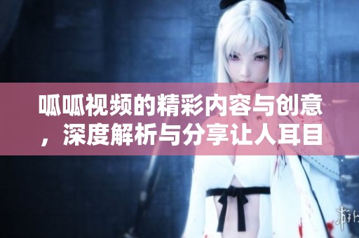 呱呱视频的精彩内容与创意，深度解析与分享让人耳目一新