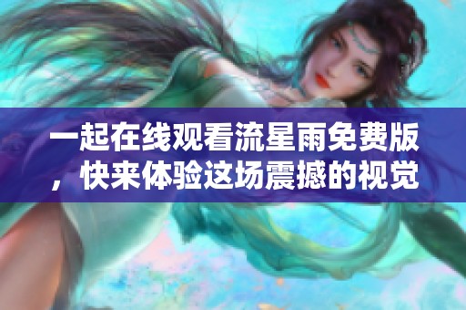 一起在线观看流星雨免费版，快来体验这场震撼的视觉盛宴吧