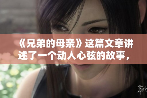 《兄弟的母亲》这篇文章讲述了一个动人心弦的故事，兄弟之间的深厚情感与母亲的伟大。