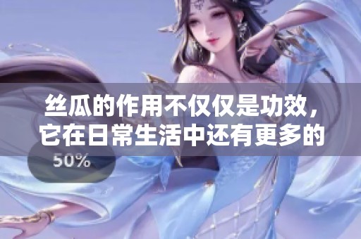 丝瓜的作用不仅仅是功效，它在日常生活中还有更多的价值展现