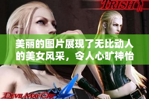 美丽的图片展现了无比动人的美女风采，令人心旷神怡的视觉享受。