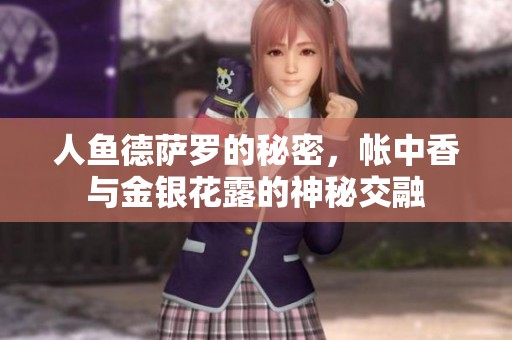 人鱼德萨罗的秘密，帐中香与金银花露的神秘交融