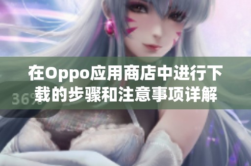 在Oppo应用商店中进行下载的步骤和注意事项详解