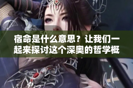 宿命是什么意思？让我们一起来探讨这个深奥的哲学概念。
