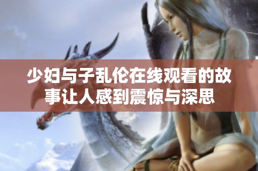 少妇与子乱伦在线观看的故事让人感到震惊与深思