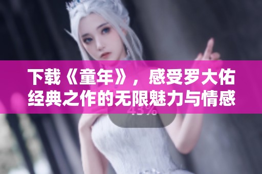 下载《童年》，感受罗大佑经典之作的无限魅力与情感