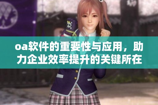 oa软件的重要性与应用，助力企业效率提升的关键所在