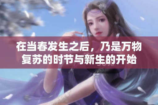 在当春发生之后，乃是万物复苏的时节与新生的开始