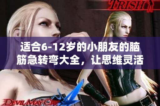 适合6-12岁的小朋友的脑筋急转弯大全，让思维灵活起来！