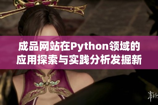 成品网站在Python领域的应用探索与实践分析发掘新机会