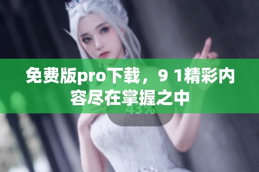 免费版pro下载，9 1精彩内容尽在掌握之中