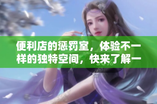 便利店的惩罚室，体验不一样的独特空间，快来了解一下吧！