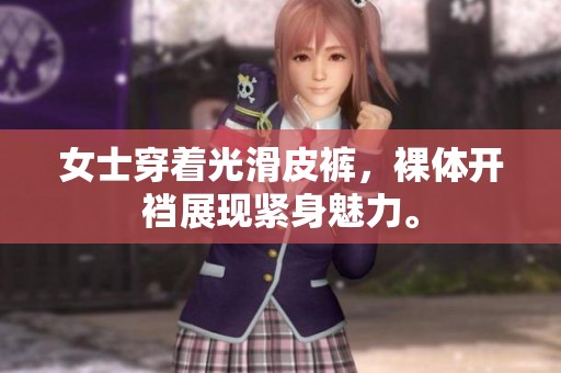 女士穿着光滑皮裤，裸体开裆展现紧身魅力。