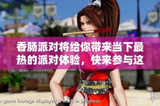 香肠派对将给你带来当下最热的派对体验，快来参与这个好玩的活动吧