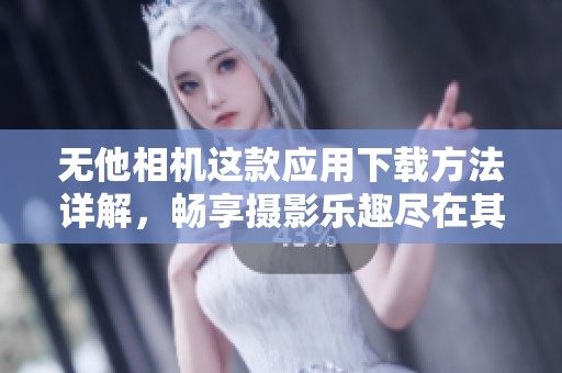 无他相机这款应用下载方法详解，畅享摄影乐趣尽在其中