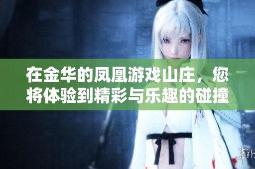 在金华的凤凰游戏山庄，您将体验到精彩与乐趣的碰撞