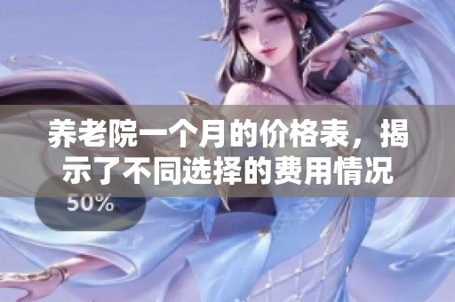 养老院一个月的价格表，揭示了不同选择的费用情况