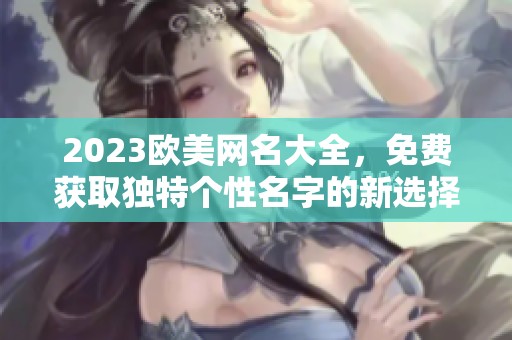 2023欧美网名大全，免费获取独特个性名字的新选择
