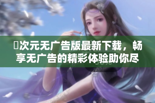 囧次元无广告版最新下载，畅享无广告的精彩体验助你尽情游玩