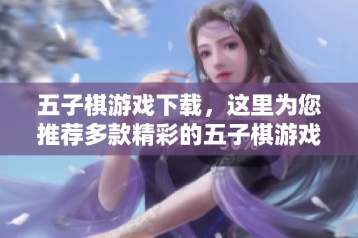 五子棋游戏下载，这里为您推荐多款精彩的五子棋游戏等你来体验