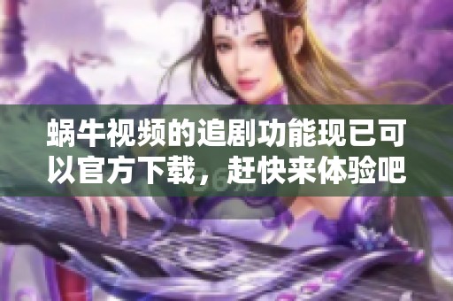 蜗牛视频的追剧功能现已可以官方下载，赶快来体验吧！