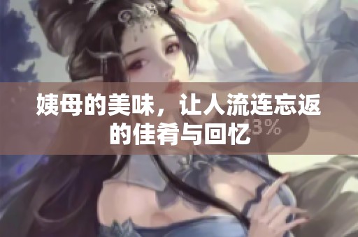 姨母的美味，让人流连忘返的佳肴与回忆
