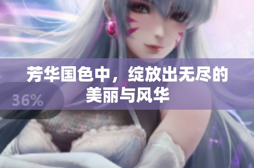 芳华国色中，绽放出无尽的美丽与风华