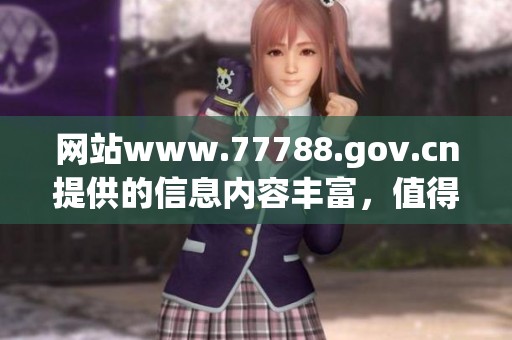 网站www.77788.gov.cn提供的信息内容丰富，值得大家关注和了解。