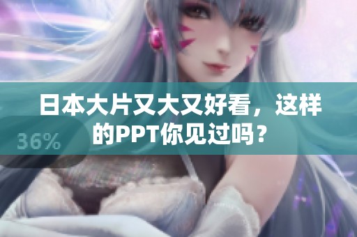 日本大片又大又好看，这样的PPT你见过吗？