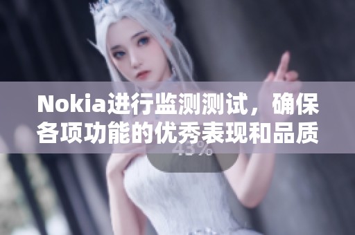 Nokia进行监测测试，确保各项功能的优秀表现和品质保障