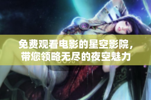 免费观看电影的星空影院，带您领略无尽的夜空魅力