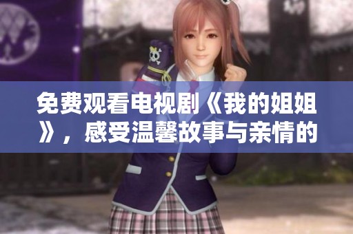 免费观看电视剧《我的姐姐》，感受温馨故事与亲情的真谛