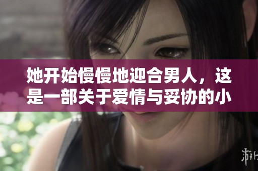 她开始慢慢地迎合男人，这是一部关于爱情与妥协的小说