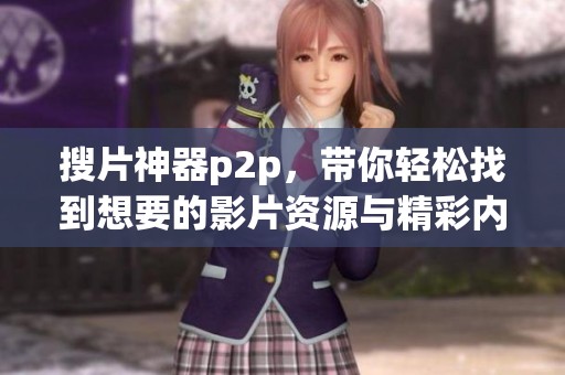 搜片神器p2p，带你轻松找到想要的影片资源与精彩内容