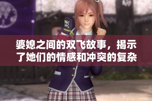 婆媳之间的双飞故事，揭示了她们的情感和冲突的复杂性。