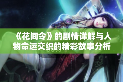 《花间令》的剧情详解与人物命运交织的精彩故事分析
