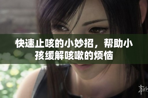快速止咳的小妙招，帮助小孩缓解咳嗽的烦恼